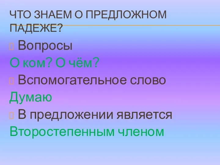 ЧТО ЗНАЕМ О ПРЕДЛОЖНОМ ПАДЕЖЕ? Вопросы О ком? О чём? Вспомогательное