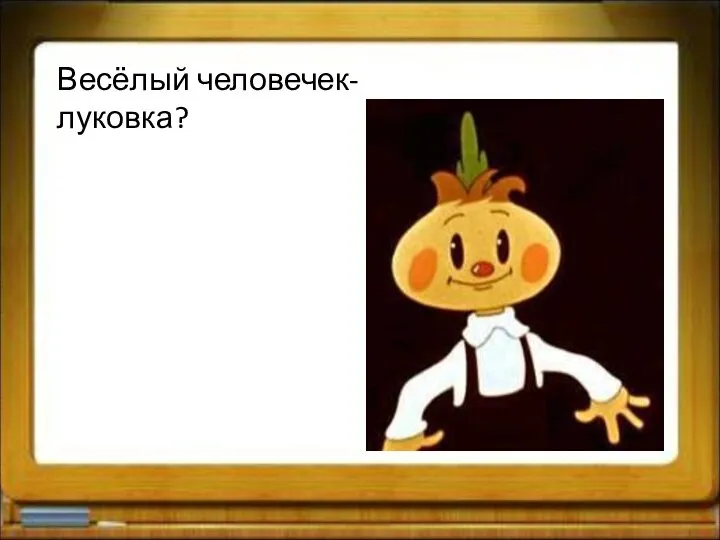 Весёлый человечек-луковка?