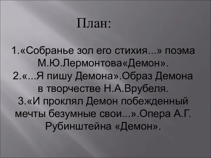 План: 1.«Собранье зол его стихия...» поэма М.Ю.Лермонтова«Демон». 2.«...Я пишу Демона».Образ Демона