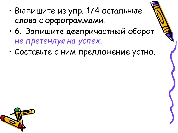 Выпишите из упр. 174 остальные слова с орфограммами. 6. Запишите деепричастный