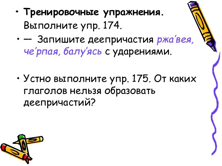 Тренировочные упражнения. Выполните упр. 174. — Запишите деепричастия ржа’вея, че’рпая, балу’ясь