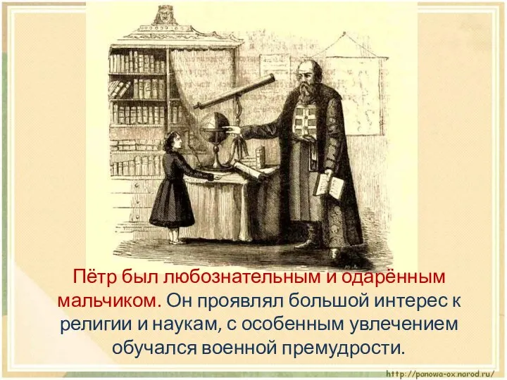 Пётр был любознательным и одарённым мальчиком. Он проявлял большой интерес к