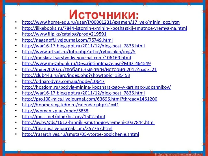 Источники: http://www.home-edu.ru/user/f/00001231/examen/17_vek/minin_poz.htm http://ilikebooks.ru/7844-istomin-s-minin-i-pozharskij-smutnoe-vremya-na.html http://www.flip.kz/catalog?prod=219591 http://naganoff.livejournal.com/75749.html http://war16-17.blogspot.ru/2011/12/blog-post_7836.html http://www.artsait.ru/foto.php?art=r/rybushkin/img/5 http://moskov-tsarstvo.livejournal.com/106169.html http://www.megabook.ru/DescriptionImage.asp?MID=464549 http://mger2020.ru/глобальные-теги/история-2012?page=21 http://club443.ru/arc/index.php?showtopic=135453