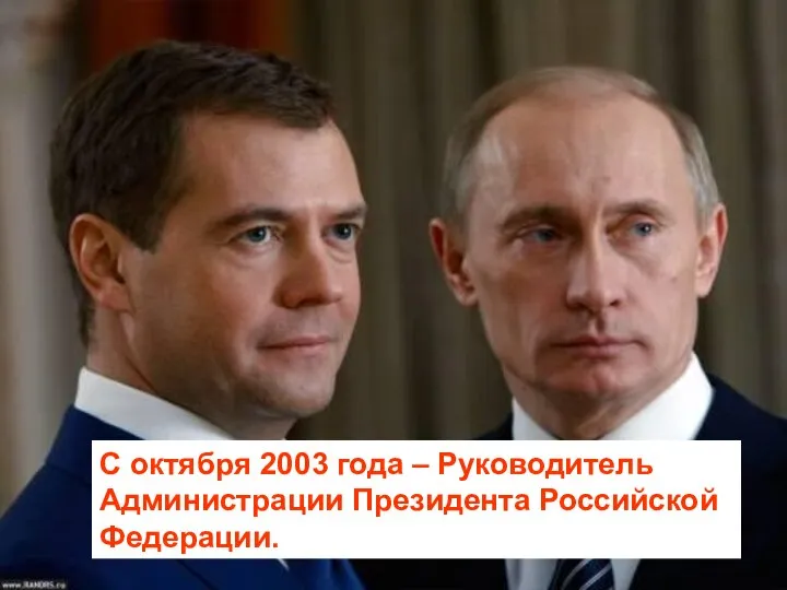 С октября 2003 года – Руководитель Администрации Президента Российской Федерации.