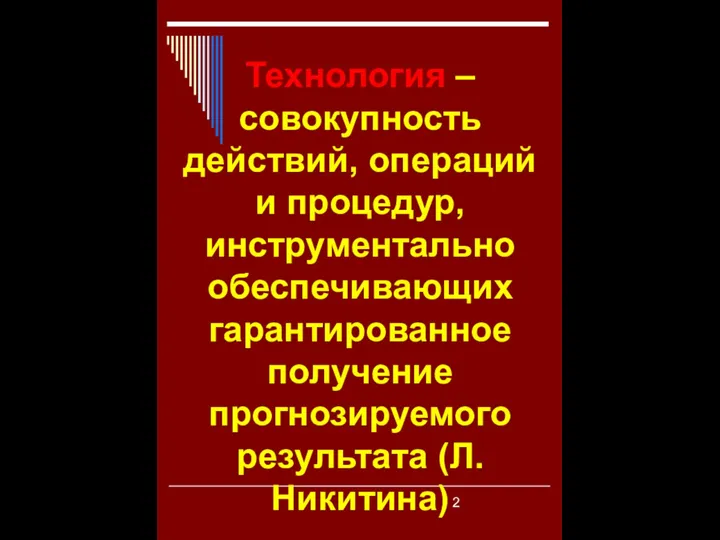 Технология – совокупность действий, операций и процедур, инструментально обеспечивающих гарантированное получение прогнозируемого результата (Л.Никитина)