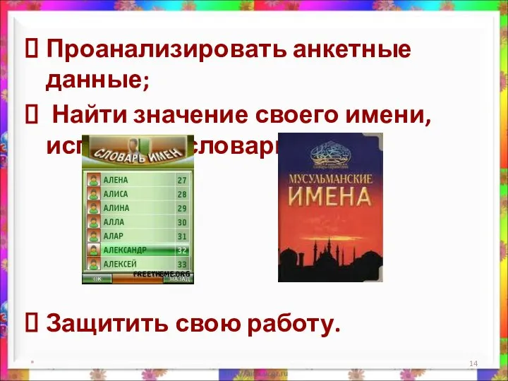 Проанализировать анкетные данные; Найти значение своего имени, используя словари имён; Защитить свою работу. *