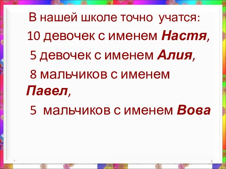 В нашей школе точно учатся: 10 девочек с именем Настя, 5