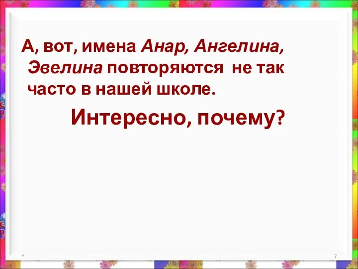 А, вот, имена Анар, Ангелина, Эвелина повторяются не так часто в нашей школе. Интересно, почему? *