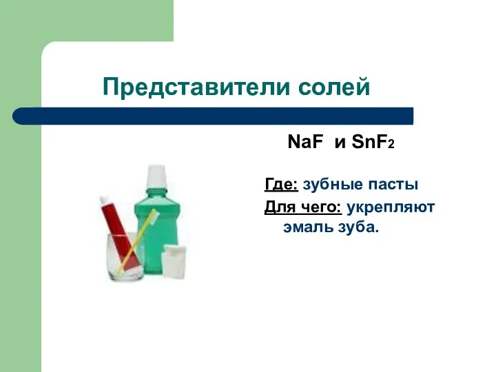 Представители солей NaF и SnF2 Где: зубные пасты Для чего: укрепляют эмаль зуба.