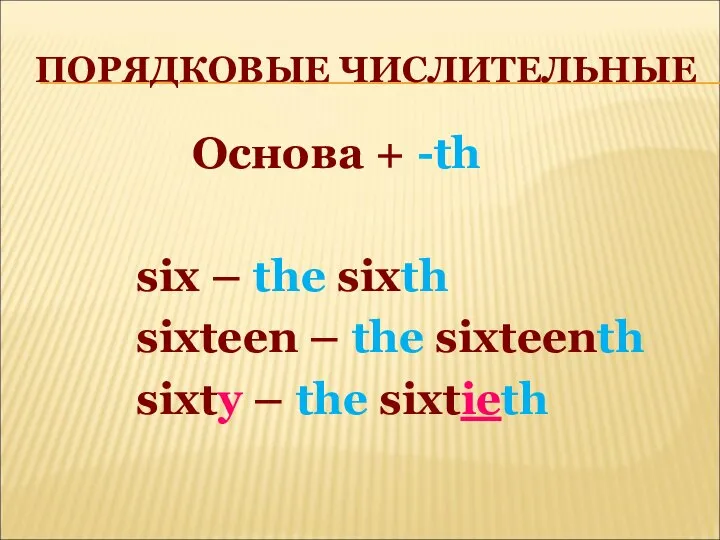 ПОРЯДКОВЫЕ ЧИСЛИТЕЛЬНЫЕ Основа + -th six – the sixth sixteen –