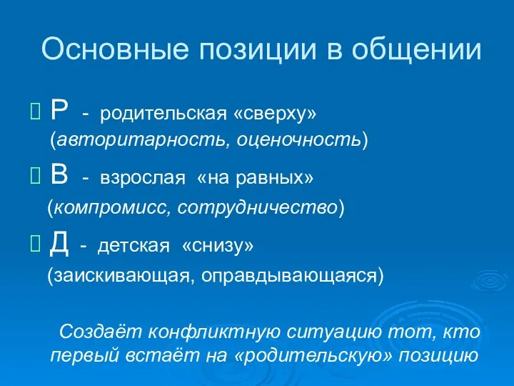 Основные позиции в общении Р - родительская «сверху» (авторитарность, оценочность) В