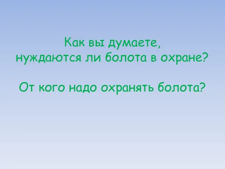 Как вы думаете, нуждаются ли болота в охране? От кого надо охранять болота?