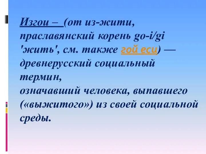 Изгои – (от из-жити, праславянский корень go-i/gi 'жить', см. также гой