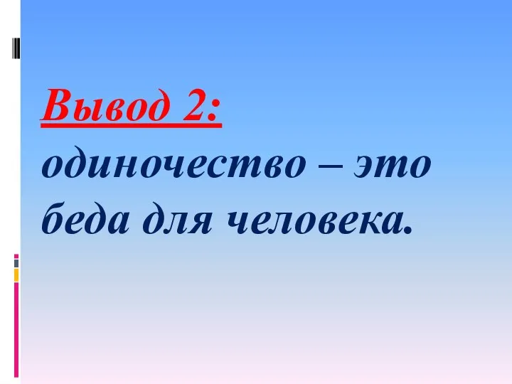 Вывод 2: одиночество – это беда для человека.