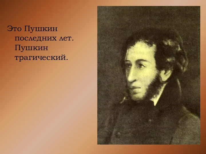 Это Пушкин последних лет. Пушкин трагический.