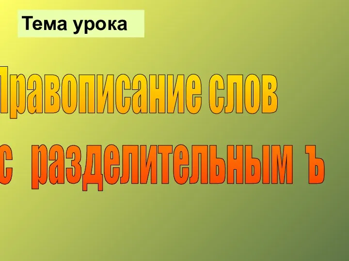 Правописание слов с разделительным ъ Тема урока