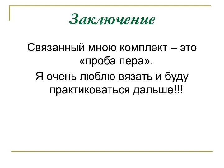 Заключение Связанный мною комплект – это «проба пера». Я очень люблю вязать и буду практиковаться дальше!!!