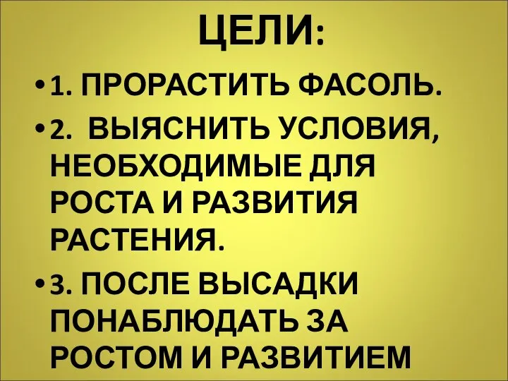 ЦЕЛИ: 1. ПРОРАСТИТЬ ФАСОЛЬ. 2. ВЫЯСНИТЬ УСЛОВИЯ, НЕОБХОДИМЫЕ ДЛЯ РОСТА И