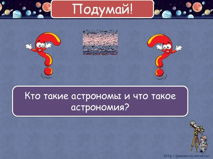 Кто такие астрономы и что такое астрономия? Подумай!