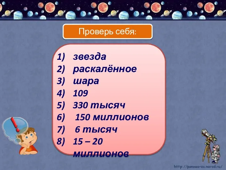 звезда раскалённое шара 109 330 тысяч 150 миллионов 6 тысяч 15 – 20 миллионов Проверь себя: