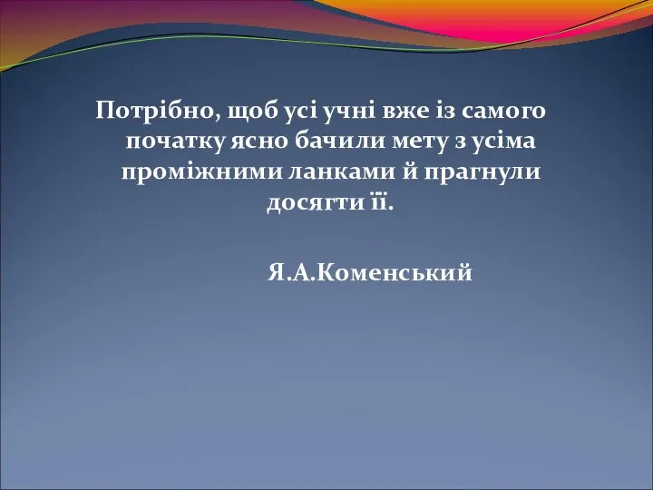 Потрібно, щоб усі учні вже із самого початку ясно бачили мету