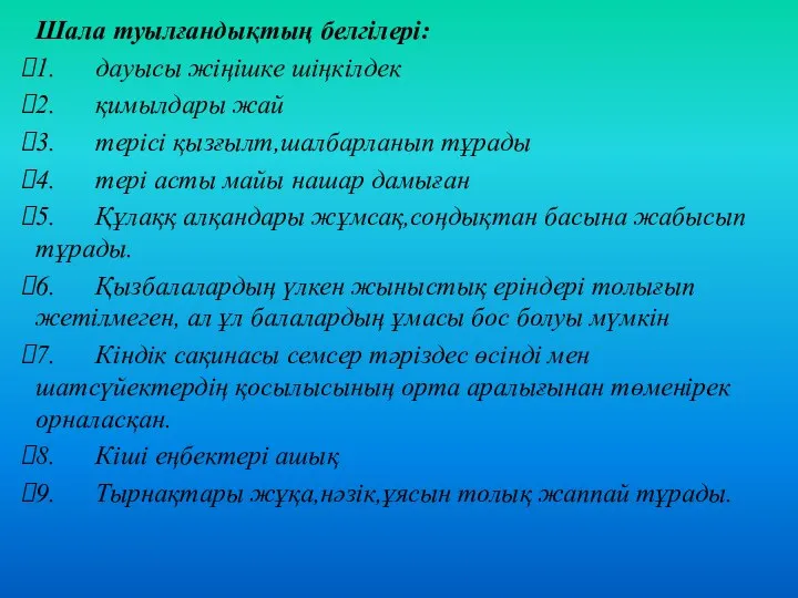 Шала туылғандықтың белгілері: 1. дауысы жіңішке шіңкілдек 2. қимылдары жай 3.