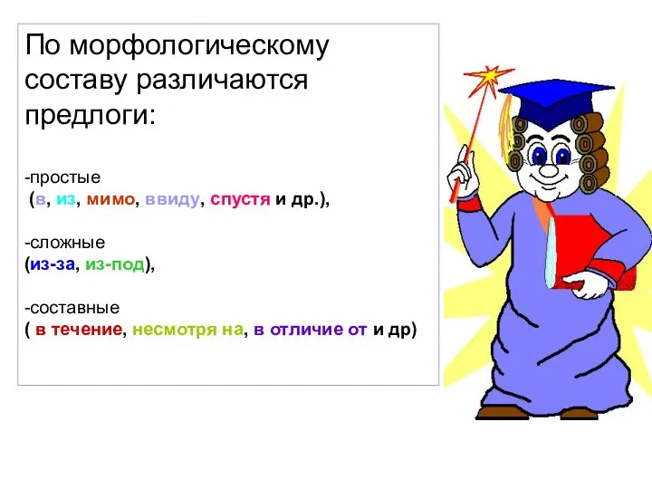 По морфологическому составу различаются предлоги: -простые (в, из, мимо, ввиду, спустя