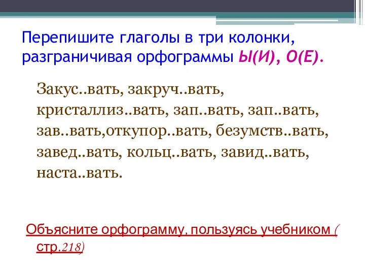 Перепишите глаголы в три колонки, разграничивая орфограммы Ы(И), О(Е). Закус..вать, закруч..вать,