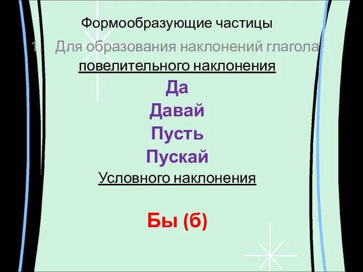 Формообразующие частицы Для образования наклонений глагола повелительного наклонения Да Давай Пусть Пускай Условного наклонения Бы (б)