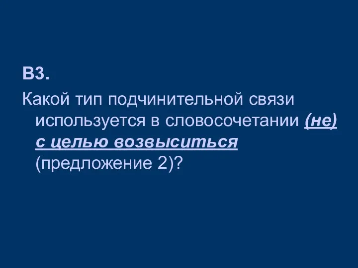 В3. Какой тип подчинительной связи используется в словосочетании (не) с целью возвыситься (предложение 2)?