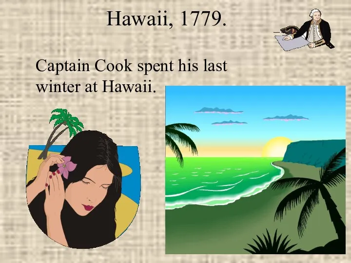 Hawaii, 1779. Captain Cook spent his last winter at Hawaii.