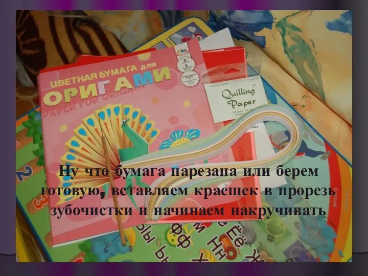 Ну что бумага нарезана или берем готовую, вставляем краешек в прорезь зубочистки и начинаем накручивать