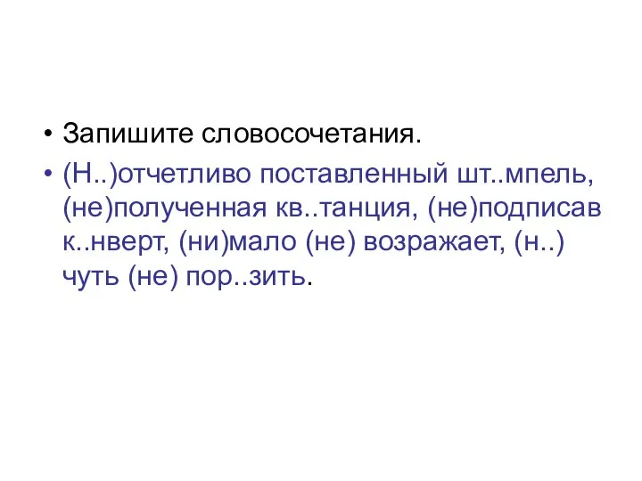 Запишите словосочетания. (Н..)отчетливо поставленный шт..мпель, (не)полученная кв..танция, (не)подписав к..нверт, (ни)мало (не) возражает, (н..)чуть (не) пор..зить.