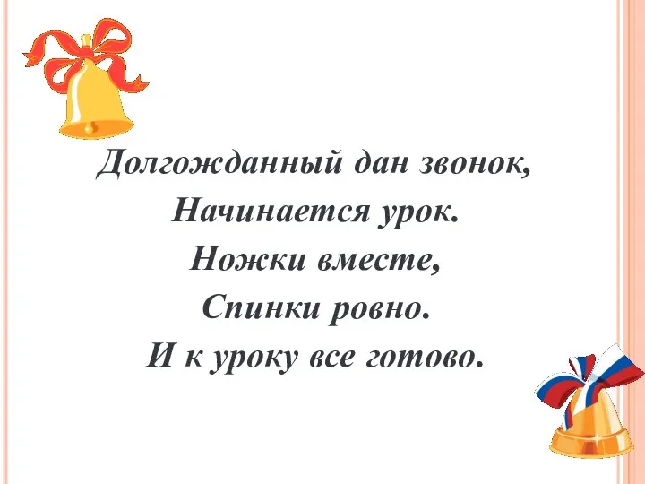 Долгожданный дан звонок, Начинается урок. Ножки вместе, Спинки ровно. И к уроку все готово.