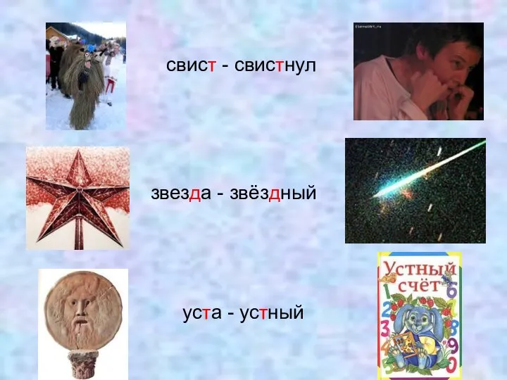 свист - свистнул звезда - звёздный уста - устный