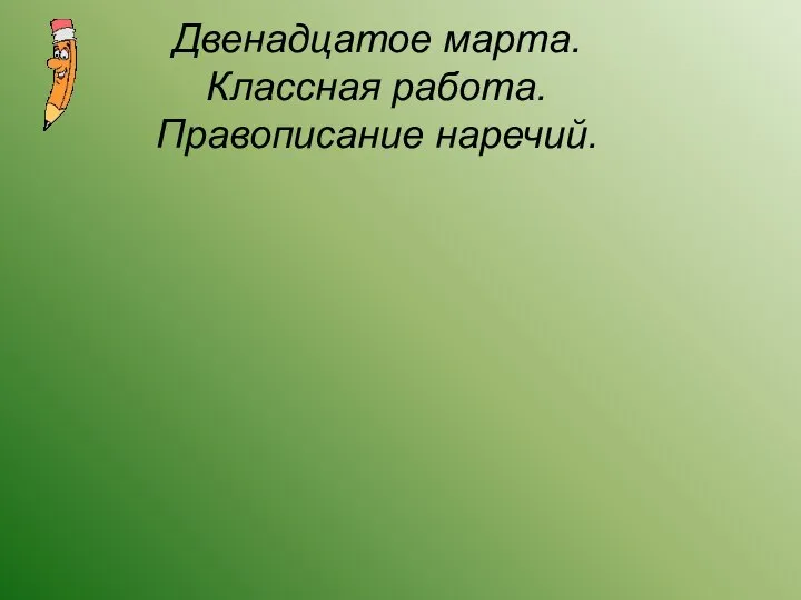 Двенадцатое марта. Классная работа. Правописание наречий.