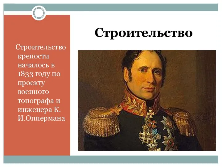 Строительство Строительство крепости началось в 1833 году по проекту военного топографа и инженера К. И.Оппермана