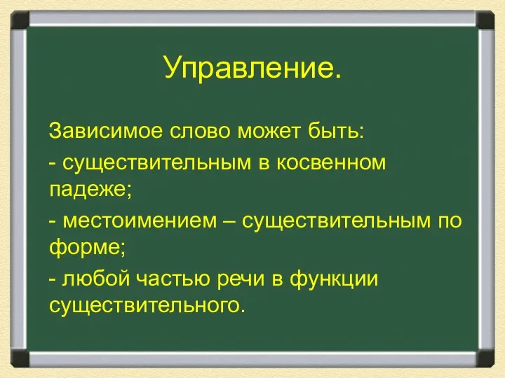 Управление. Зависимое слово может быть: - существительным в косвенном падеже; -