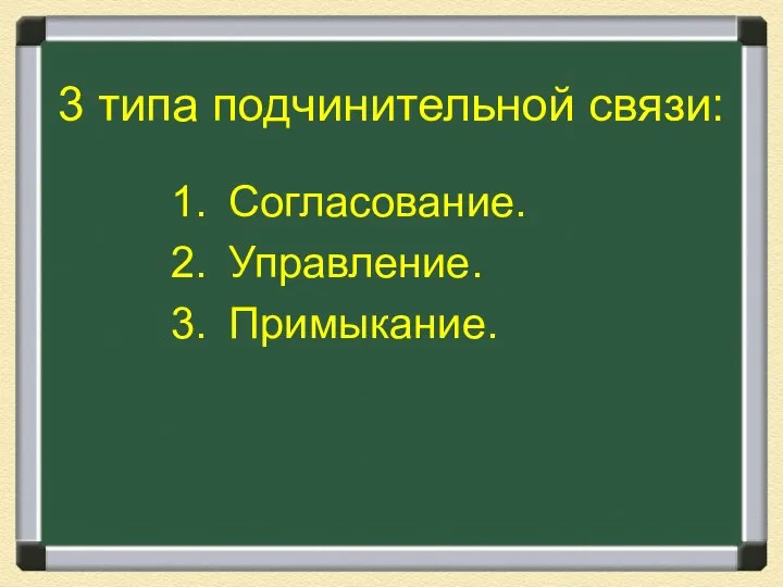 3 типа подчинительной связи: Согласование. Управление. Примыкание.