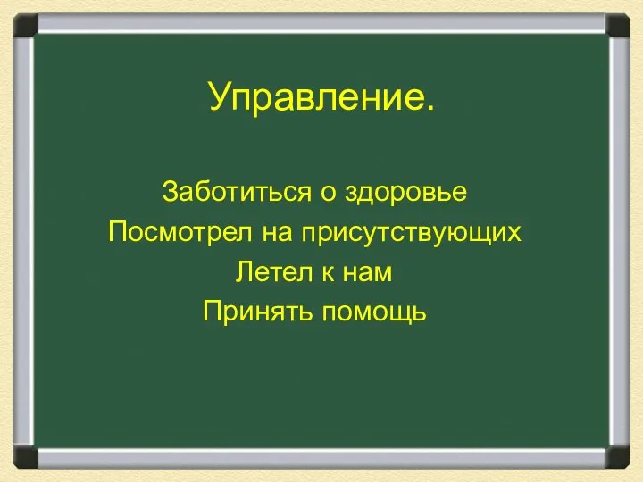 Управление. Заботиться о здоровье Посмотрел на присутствующих Летел к нам Принять помощь