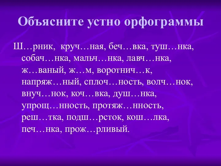 Объясните устно орфограммы Ш…рник, круч…ная, беч…вка, туш…нка, собач…нка, мальч…нка, лавч…нка, ж…ваный,