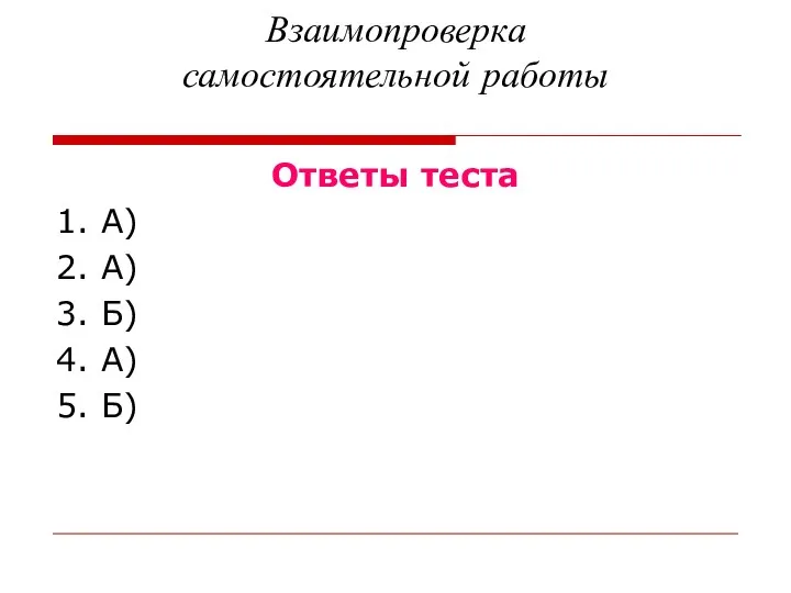 Взаимопроверка самостоятельной работы Ответы теста 1. А) 2. А) 3. Б) 4. А) 5. Б)