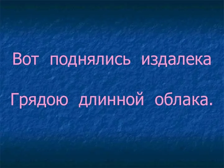 Вот поднялись издалека Грядою длинной облака.