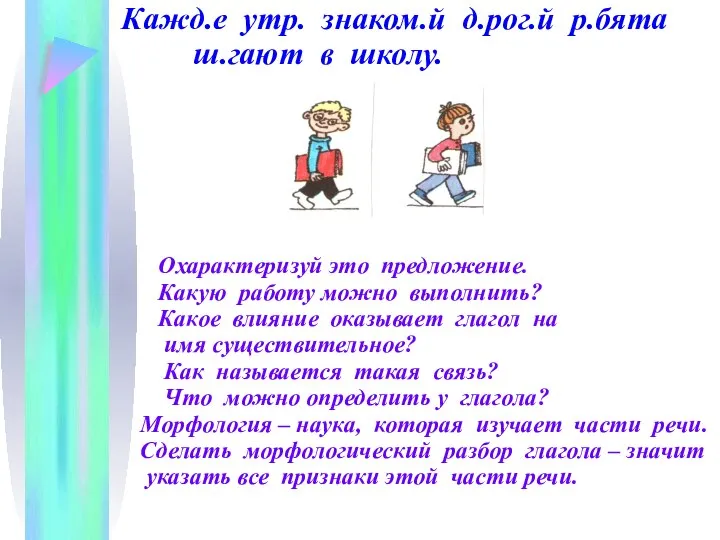 Кажд.е утр. знаком.й д.рог.й р.бята ш.гают в школу. Охарактеризуй это предложение.