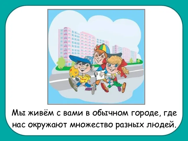 Мы живём с вами в обычном городе, где нас окружают множество разных людей.