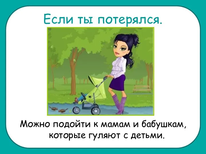 Если ты потерялся. Можно подойти к мамам и бабушкам, которые гуляют с детьми.