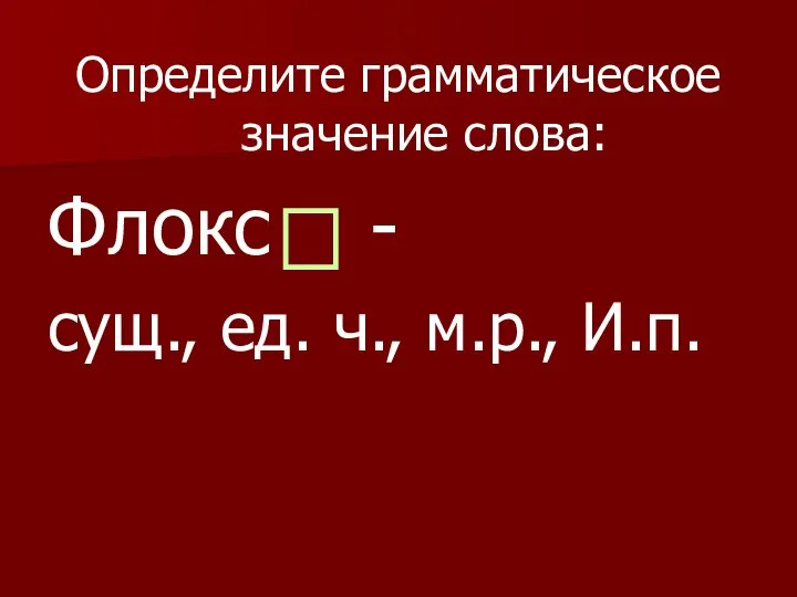 Определите грамматическое значение слова: Флокс - сущ., ед. ч., м.р., И.п.