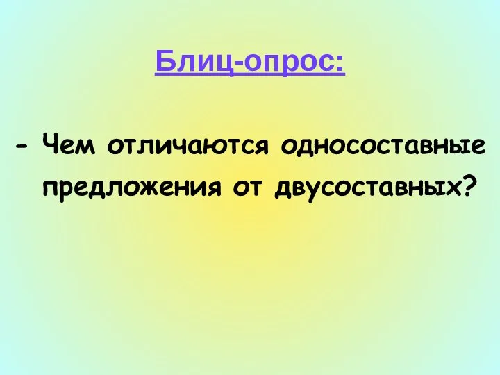 Блиц-опрос: - Чем отличаются односоставные предложения от двусоставных?