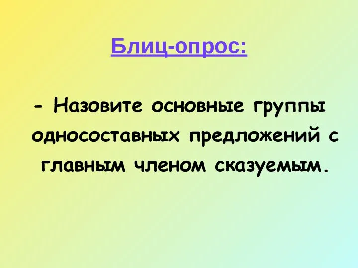 Блиц-опрос: - Назовите основные группы односоставных предложений с главным членом сказуемым.