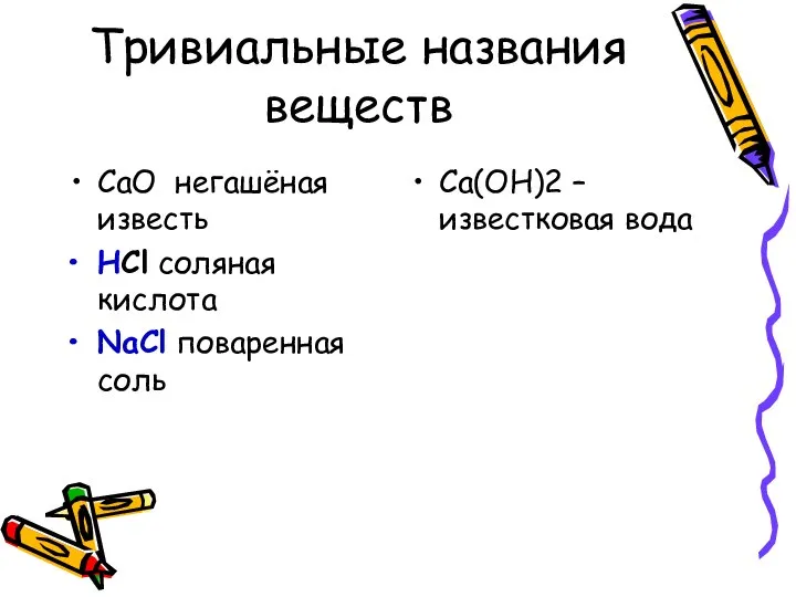 Тривиальные названия веществ CaО негашёная известь HCl соляная кислота NaCl поваренная соль Ca(ОН)2 – известковая вода